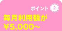 毎月利用額が5,000円から