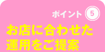 お店に合わせた運用をご提案