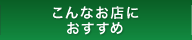 こんなお店におすすめ